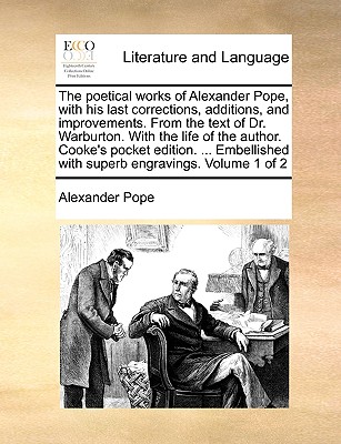 The Poetical Works of Alexander Pope, with His Last Corrections, Additions, and Improvements. from the Text of Dr. Warburton. with the Life of the Author. Cooke's Pocket Edition. ... Embellished with Superb Engravings. Volume 1 of 2 by Alexander Pope