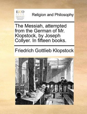 The Messiah, Attempted from the German of Mr. Klopstock, by Joseph Collyer. in Fifteen Books. book