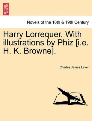 Harry Lorrequer. with Illustrations by Phiz [I.E. H. K. Browne]. by Charles James Lever