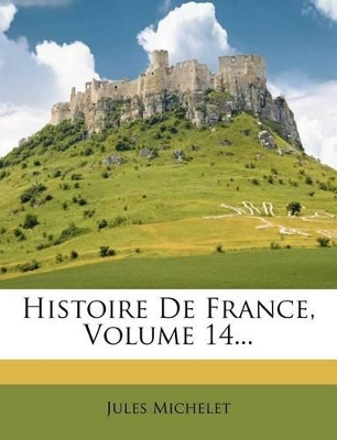 Histoire De France, Volume 14... by Jules Michelet