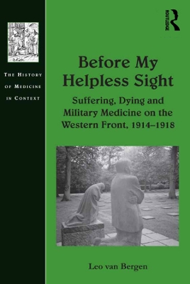 Before My Helpless Sight: Suffering, Dying and Military Medicine on the Western Front, 1914–1918 book