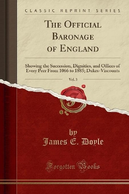 The Official Baronage of England, Vol. 3: Showing the Succession, Dignities, and Offices of Every Peer from 1066 to 1885; Dukes-Viscounts (Classic Reprint) book