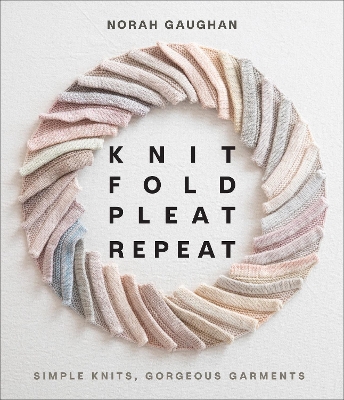 Knit Fold Pleat Repeat: Simple Knits, Gorgeous Garments: Simple Knits, Gorgeous Garments book