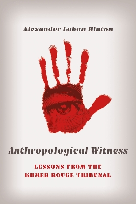 Anthropological Witness: Lessons from the Khmer Rouge Tribunal by Alexander Laban Hinton