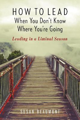 How to Lead When You Don't Know Where You're Going: Leading in a Liminal Season book
