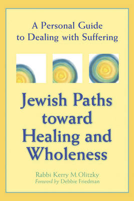 Jewish Paths Toward Healing and Wholeness: A Personal Guide to Dealing with Suffering by Rabbi Kerry M Olitzky