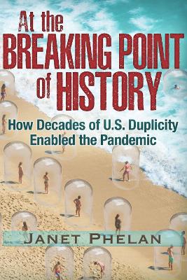 At the Breaking Point of History: How Decades of U.S. Duplicity Enabled the Pandemic book