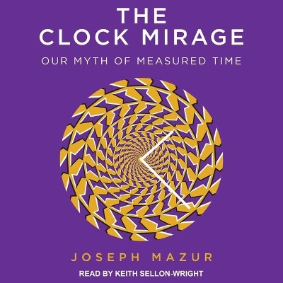 The Clock Mirage: Our Myth of Measured Time by Joseph Mazur