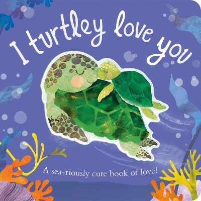 I Turtley Love You: A sea-riously cute book of love! by Harriet Evans