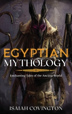 Egyptian Mythology: Enchanting Tales of the Ancient World by Isaiah Covington