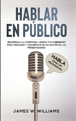 Hablar en público: Habla como un profesional - Desarrolla la confianza, mejora tus habilidades para persuadir y conviértete en un máster de las presentaciones book