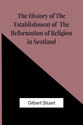 The History Of The Establishment Of The Reformation Of Religion In Scotland book