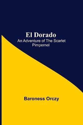 El Dorado; An Adventure of the Scarlet Pimpernel by Baroness Orczy