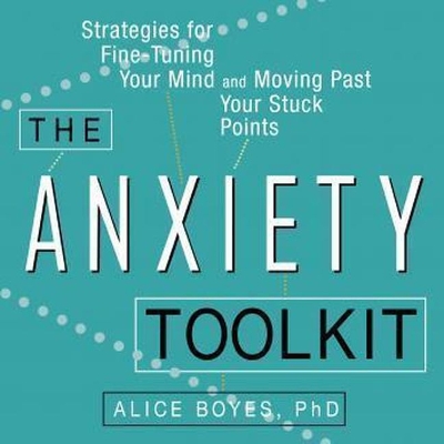 The The Anxiety Toolkit: Strategies for Fine-Tuning Your Mind and Moving Past Your Stuck Points by Alice Boyes