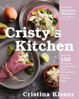 Cristy's Kitchen: More Than 130 Scrumptious and Nourishing Recipes Without Gluten, Dairy, or Processed Sugars book