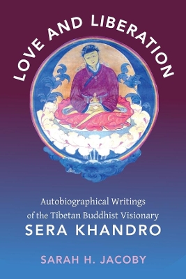 Love and Liberation: Autobiographical Writings of the Tibetan Buddhist Visionary Sera Khandro by Sarah H Jacoby
