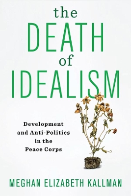 The Death of Idealism: Development and Anti-Politics in the Peace Corps book
