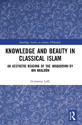 Knowledge and Beauty in Classical Islam: An Aesthetic Reading of the Muqaddima by Ibn Khaldūn by Giovanna Lelli