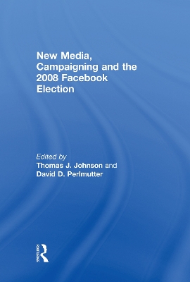 New Media, Campaigning and the 2008 Facebook Election by Thomas J. Johnson