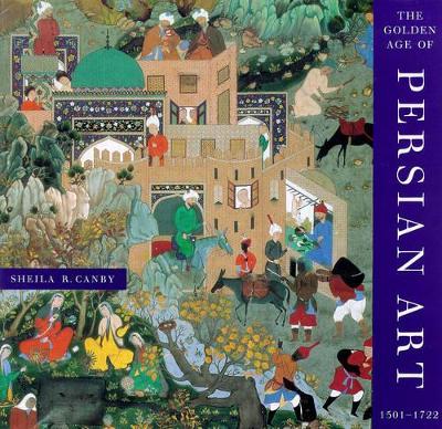 Golden Age of Persian Art 1501-1722 by Sheila R Canby