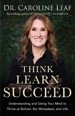 Think, Learn, Succeed – Understanding and Using Your Mind to Thrive at School, the Workplace, and Life book