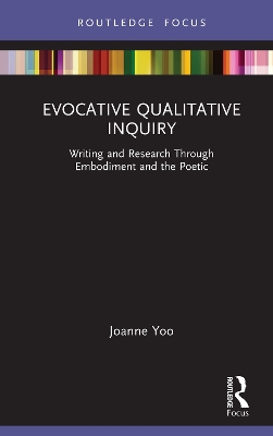 Evocative Qualitative Inquiry: Writing and Research Through Embodiment and the Poetic by Joanne Yoo