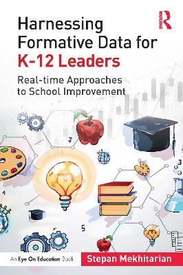 Harnessing Formative Data for K-12 Leaders: Real-time Approaches to School Improvement by Stepan Mekhitarian