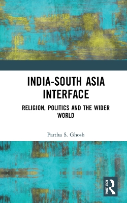 India-South Asia Interface: Religion, Politics and the Wider World book