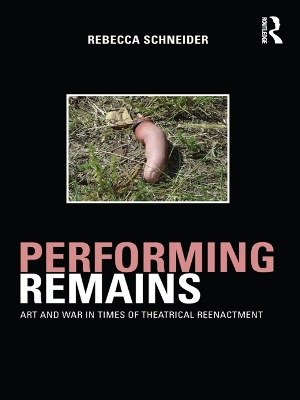 Performing Remains: Art and War in Times of Theatrical Reenactment by Rebecca Schneider