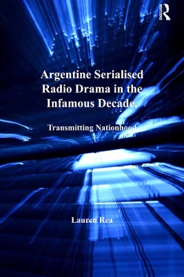 Argentine Serialised Radio Drama in the Infamous Decade, 1930–1943: Transmitting Nationhood by Lauren Rea