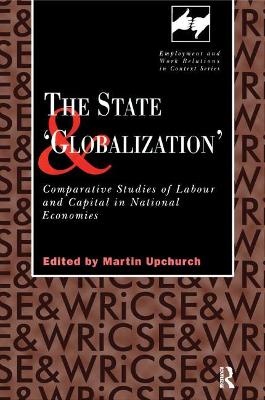 The The State and 'Globalization': Comparative Studies of Labour and Capital in National Economies by Martin Upchurch