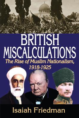 British Miscalculations: The Rise of Muslim Nationalism, 1918-1925 by Isaiah Friedman