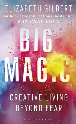 Big Magic: How to Live a Creative Life, and Let Go of Your Fear by Elizabeth Gilbert