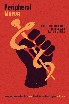 Peripheral Nerve: Health and Medicine in Cold War Latin America by Anne-Emanuelle Birn