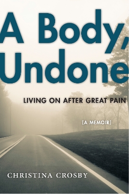 A A Body, Undone: Living On After Great Pain by Christina Crosby