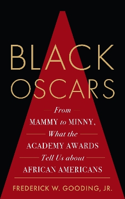 Black Oscars: From Mammy to Minny, What the Academy Awards Tell Us about African Americans by Frederick Gooding, Jr.
