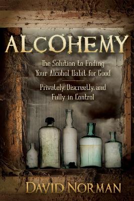 Alcohemy: The Solution to Ending Your Alcohol Habit for Good-Privately, Discreetly, and Fully in Control book