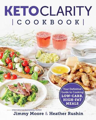 Keto Clarity Cookbook: Your Definitive Guide to Cooking Low-Carb, High-Fat Meals by Jimmy Moore