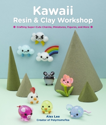 Kawaii Resin and Clay Workshop: Crafting Super-Cute Charms, Miniatures, Figures, and More book