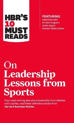 HBR's 10 Must Reads on Leadership Lessons from Sports (Featuring Interviews with Sir Alex Ferguson, Kareem Abdul-Jabbar, Andre Agassi) by Harvard Business Review