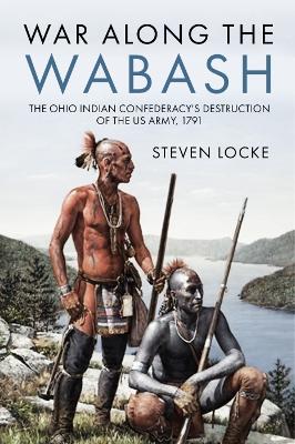 War Along the Wabash: The Ohio Indian Confederacy's Destruction of the Us Army, 1791 book