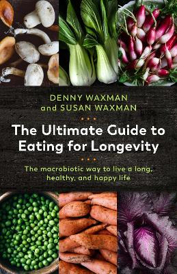 The Ultimate Guide to Eating for Longevity: The Macrobiotic Way to Live a Long, Healthy, and Happy Life book