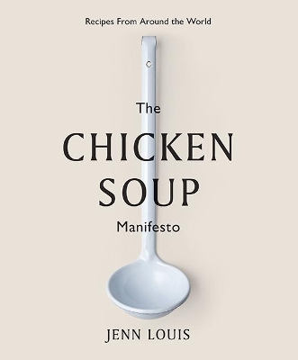 The Chicken Soup Manifesto: Recipes from around the world by Jenn Louis