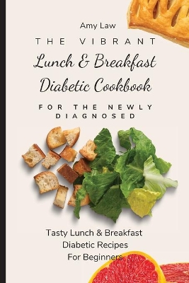 The Vibrant Lunch & Breakfast Diabetic Cookbook For The Newly Diagnosed: Tasty Lunch & Breakfast Diabetic Recipes For Beginners book