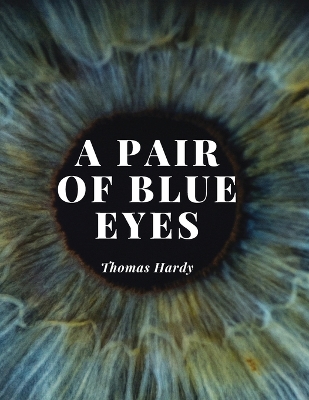 A A Pair of Blue Eyes: The Love Triangle of a Young Woman - A Battle Between her Heart, her Mind and The Expectations of Those Around Her by Thomas Hardy