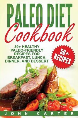 Paleo Diet Cookbook: 50+ Healthy Paleo-Friendly Recipes for Breakfast, Lunch, Dinner, and Dessert book