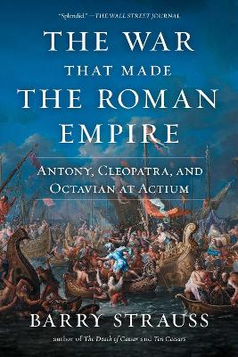 The War That Made the Roman Empire: Antony, Cleopatra, and Octavian at Actium book