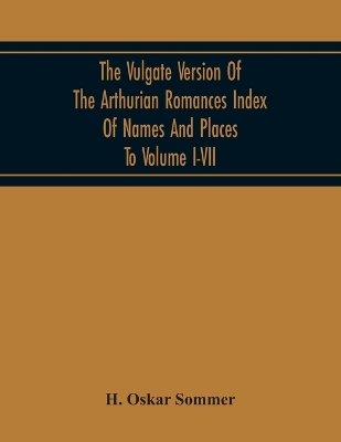 The Vulgate Version Of The Arthurian Romances Index Of Names And Places To Volume I-Vii book