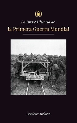 La Breve Historia de la Primera Guerra Mundial: La Gran Guerra, las batallas del frente occidental y oriental, la guerra química y cómo perdió Alemania, lo que llevó al Tratado de Versalles (1914-1919) book