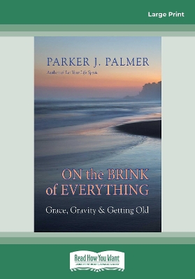On the Brink of Everything: Grace, Gravity, and Getting Old by Parker J. Palmer